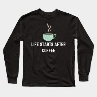 Life Starts After Coffee Long Sleeve T-Shirt